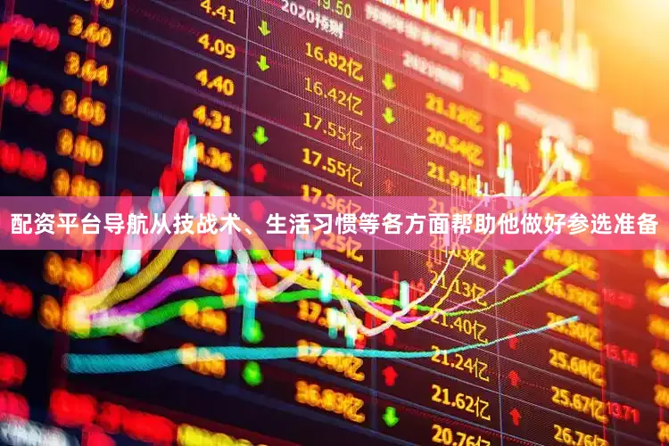 配资平台导航从技战术、生活习惯等各方面帮助他做好参选准备