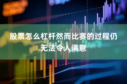 股票怎么杠杆　　然而比赛的过程仍无法令人满意