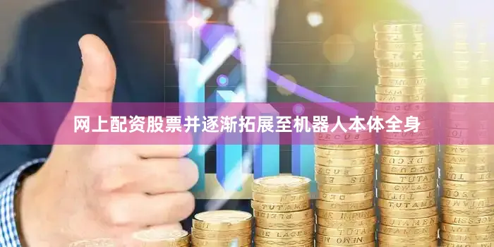 网上配资股票并逐渐拓展至机器人本体全身