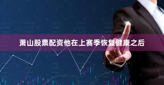 萧山股票配资他在上赛季恢复健康之后