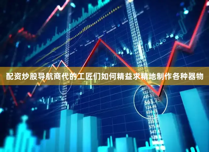 配资炒股导航商代的工匠们如何精益求精地制作各种器物