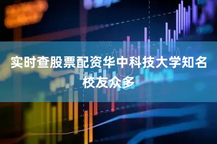 实时查股票配资华中科技大学知名校友众多