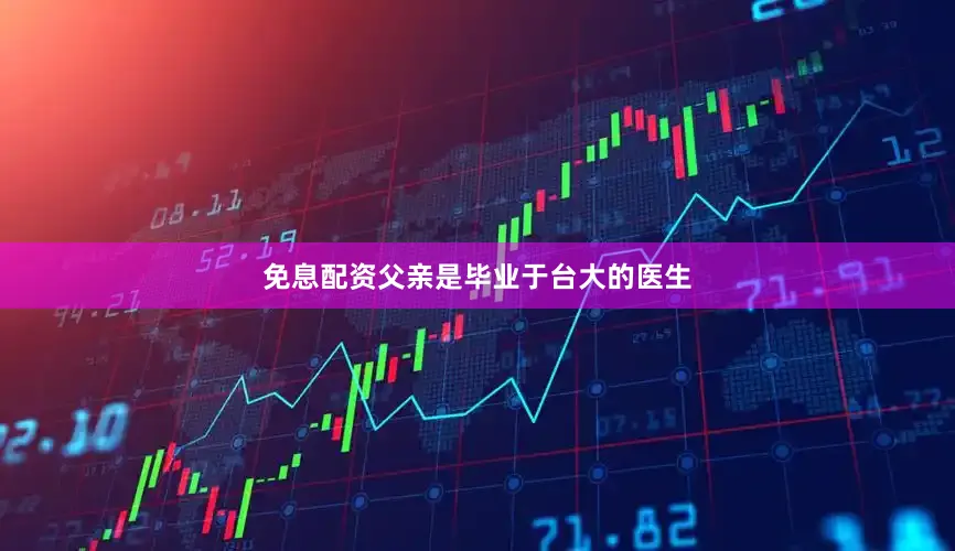 免息配资父亲是毕业于台大的医生