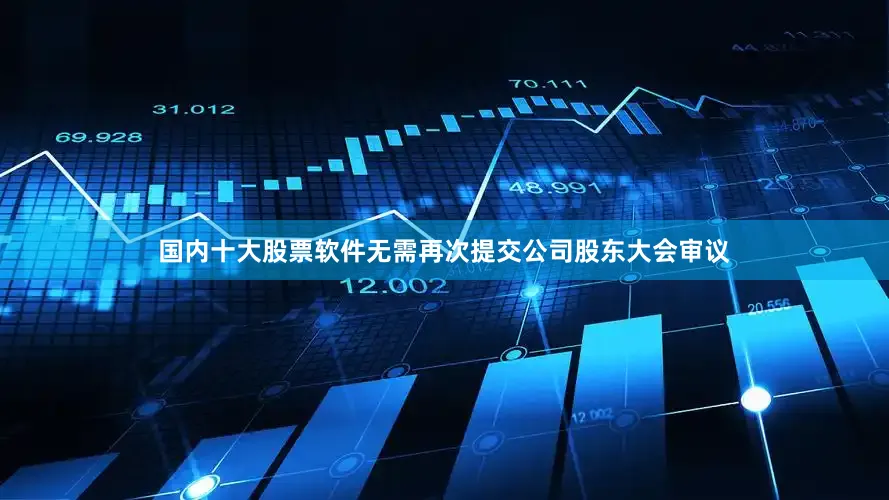 国内十大股票软件无需再次提交公司股东大会审议