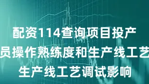 配资114查询项目投产初期受人员操作熟练度和生产线工艺调试影响
