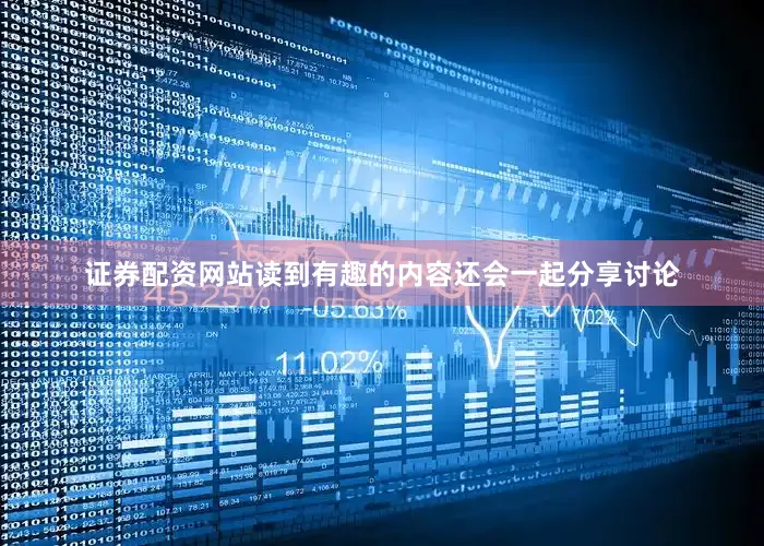 证券配资网站读到有趣的内容还会一起分享讨论