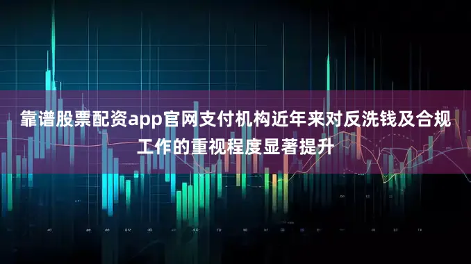 靠谱股票配资app官网支付机构近年来对反洗钱及合规工作的重视程度显著提升