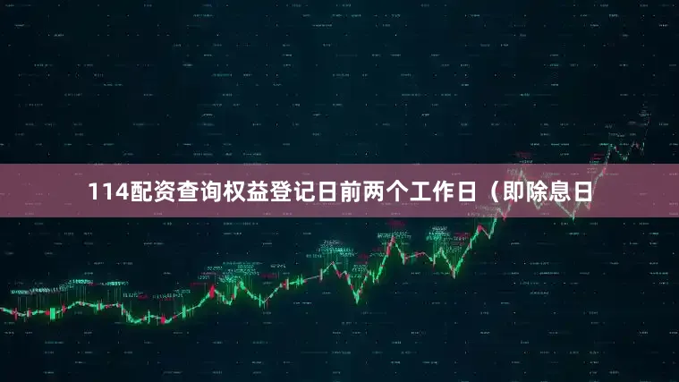114配资查询权益登记日前两个工作日（即除息日