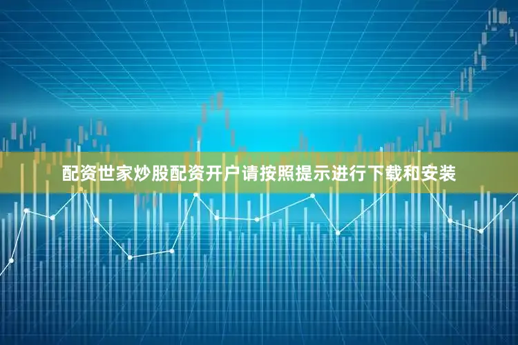 配资世家炒股配资开户请按照提示进行下载和安装