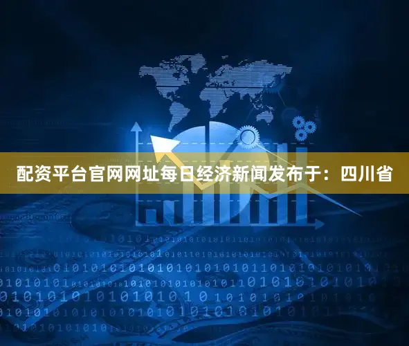 配资平台官网网址每日经济新闻发布于：四川省