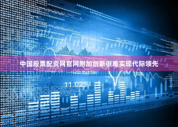 中国股票配资网官网附加创新很难实现代际领先