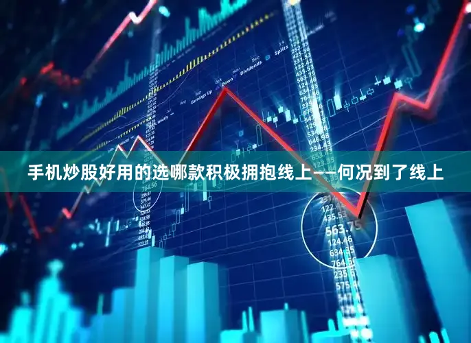 手机炒股好用的选哪款积极拥抱线上——何况到了线上