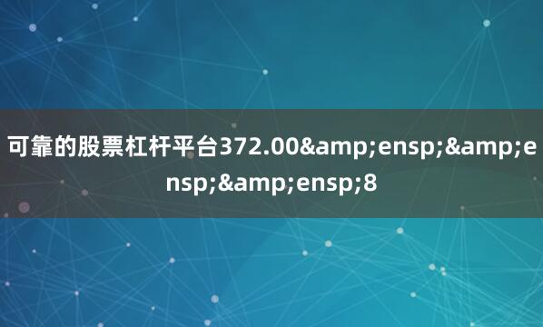 可靠的股票杠杆平台372.00&ensp;&ensp;&ensp;8