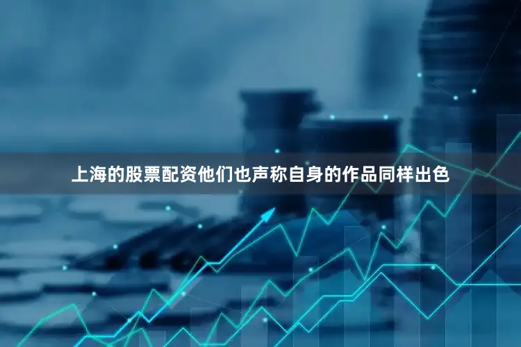 上海的股票配资他们也声称自身的作品同样出色