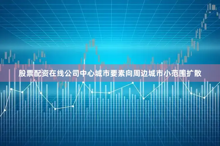 股票配资在线公司中心城市要素向周边城市小范围扩散
