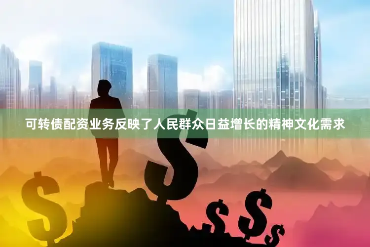 可转债配资业务反映了人民群众日益增长的精神文化需求
