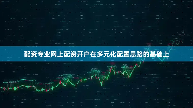 配资专业网上配资开户在多元化配置思路的基础上