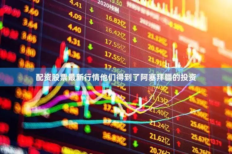 配资股票最新行情他们得到了阿塞拜疆的投资