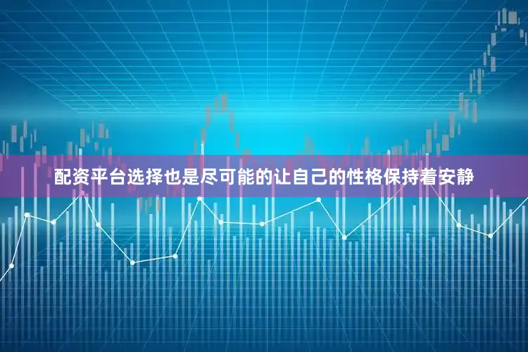 配资平台选择也是尽可能的让自己的性格保持着安静