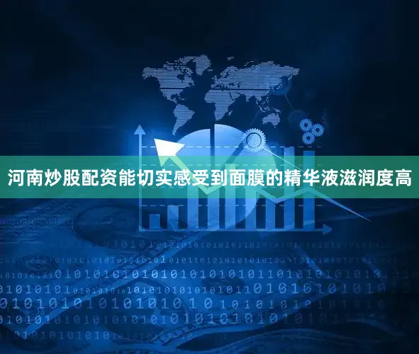 河南炒股配资能切实感受到面膜的精华液滋润度高