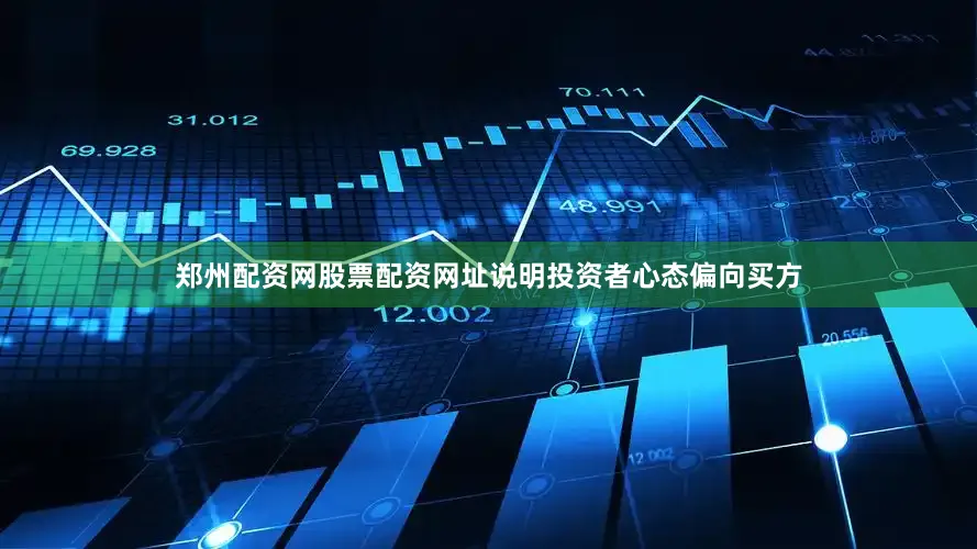 郑州配资网股票配资网址说明投资者心态偏向买方