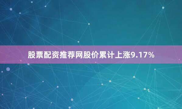 股票配资推荐网股价累计上涨9.17%
