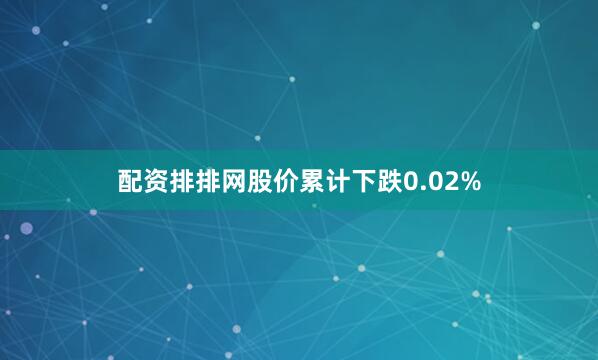 配资排排网股价累计下跌0.02%