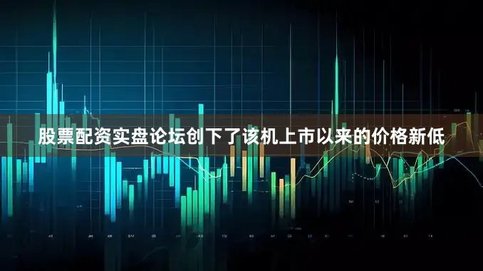 股票配资实盘论坛创下了该机上市以来的价格新低