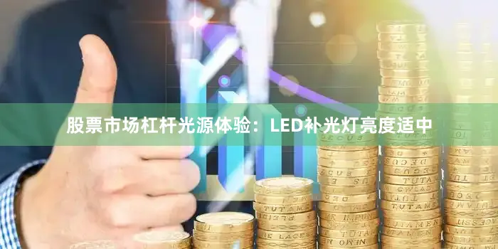 股票市场杠杆光源体验：LED补光灯亮度适中