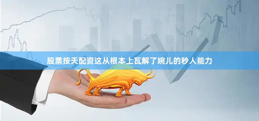 股票按天配资这从根本上瓦解了婉儿的秒人能力