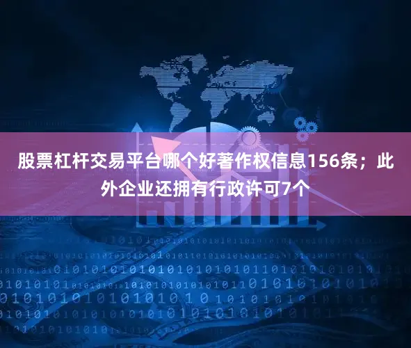 股票杠杆交易平台哪个好著作权信息156条；此外企业还拥有行政许可7个