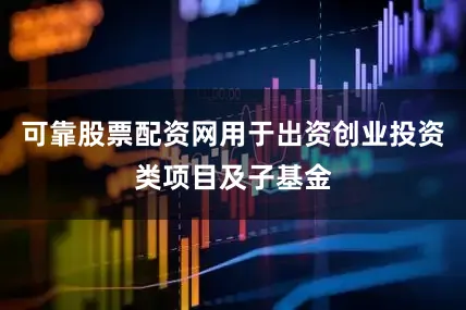 可靠股票配资网用于出资创业投资类项目及子基金