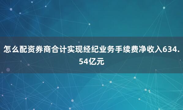 怎么配资券商合计实现经纪业务手续费净收入634.54亿元