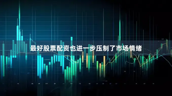 最好股票配资也进一步压制了市场情绪