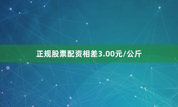 正规股票配资相差3.00元/公斤