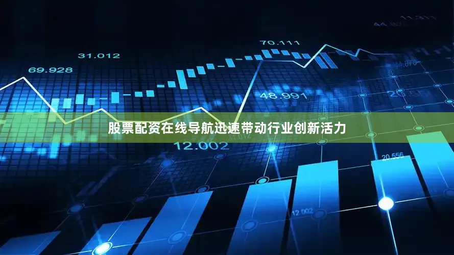 股票配资在线导航迅速带动行业创新活力