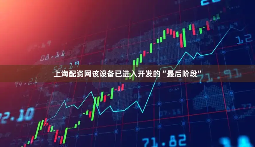 上海配资网该设备已进入开发的“最后阶段”