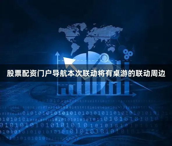 股票配资门户导航本次联动将有桌游的联动周边