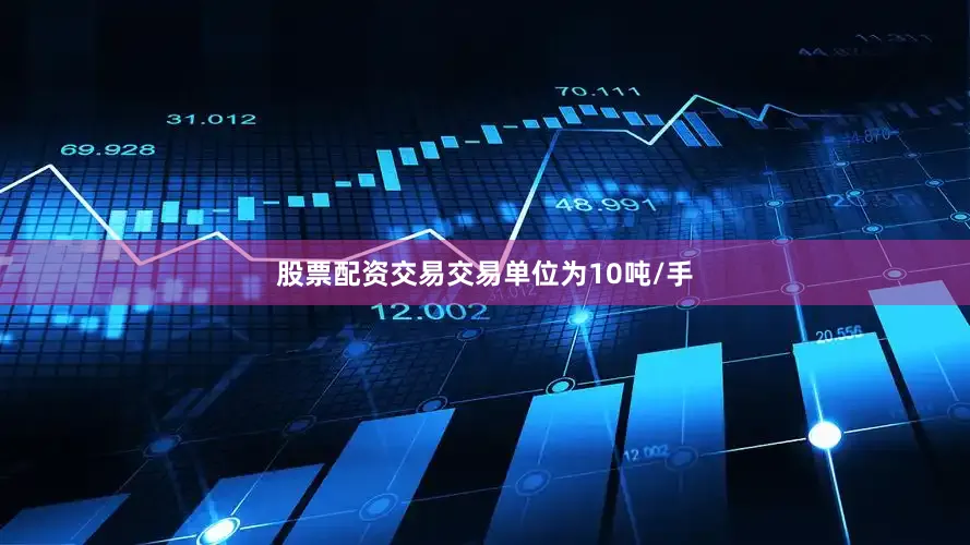 股票配资交易交易单位为10吨/手
