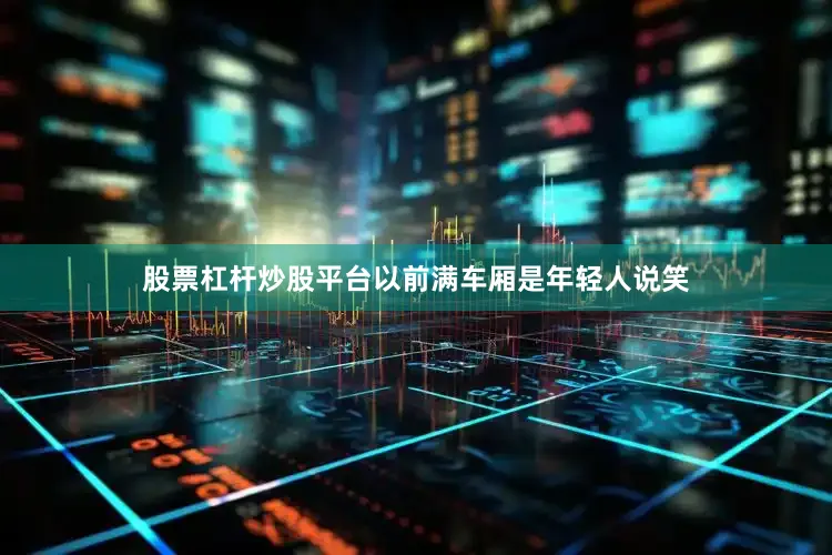 股票杠杆炒股平台以前满车厢是年轻人说笑