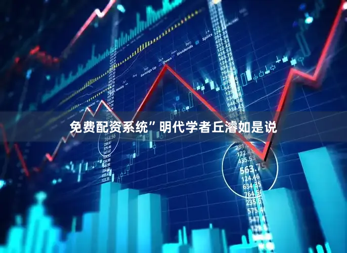 免费配资系统”明代学者丘濬如是说