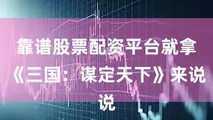 靠谱股票配资平台就拿《三国：谋定天下》来说
