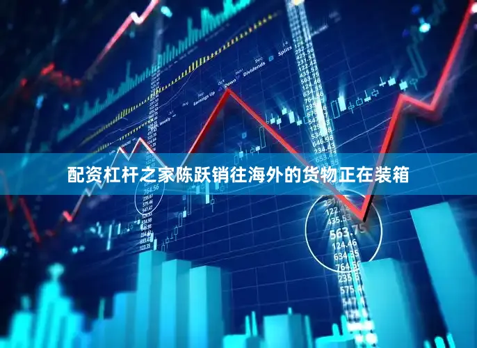 配资杠杆之家陈跃销往海外的货物正在装箱