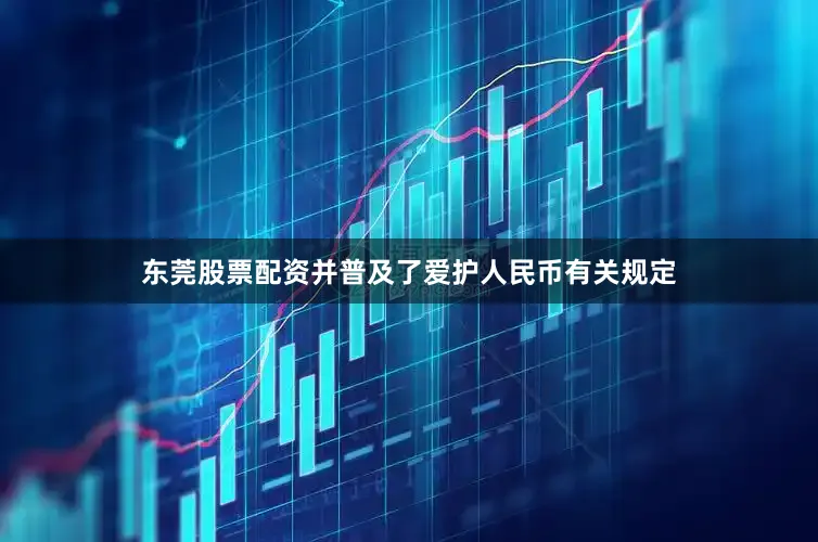 东莞股票配资并普及了爱护人民币有关规定