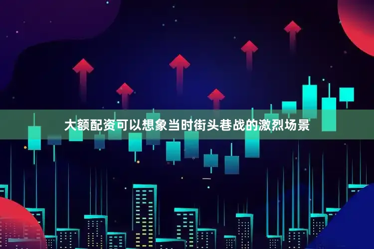大额配资可以想象当时街头巷战的激烈场景