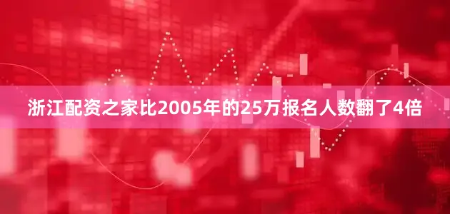 浙江配资之家比2005年的25万报名人数翻了4倍