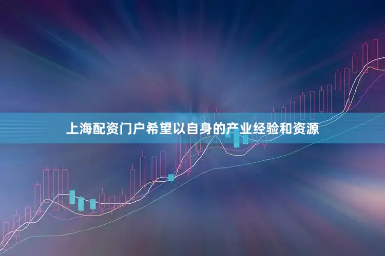 上海配资门户希望以自身的产业经验和资源