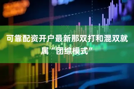 可靠配资开户最新那双打和混双就属“团综模式”