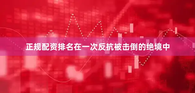 正规配资排名在一次反抗被击倒的绝境中