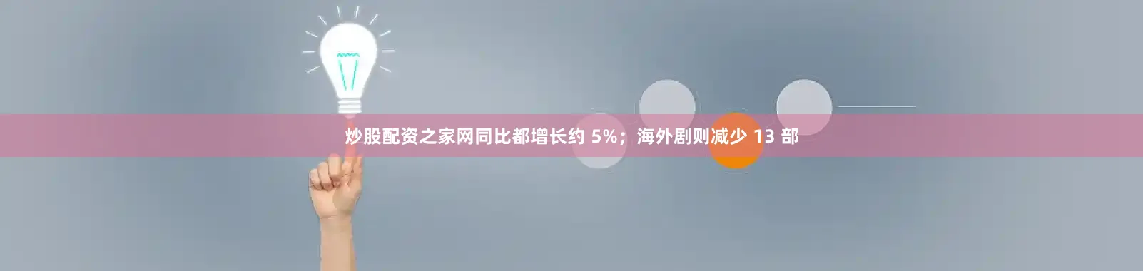 炒股配资之家网同比都增长约 5%；海外剧则减少 13 部